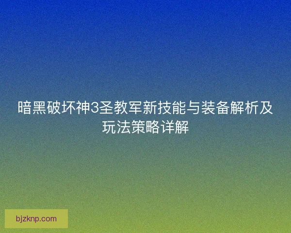 暗黑破坏神3圣教军新技能与装备解析及玩法策略详解