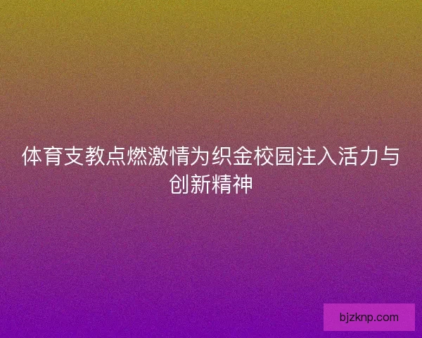 体育支教点燃激情为织金校园注入活力与创新精神
