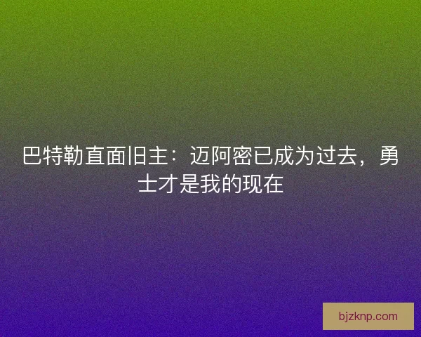 巴特勒直面旧主：迈阿密已成为过去，勇士才是我的现在